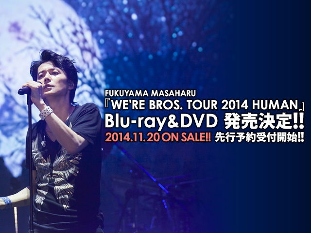 FUKUYAMA MASAHARU 『WE'RE BROS. TOUR 2014 HUMAN』 Blu-ray&DVD