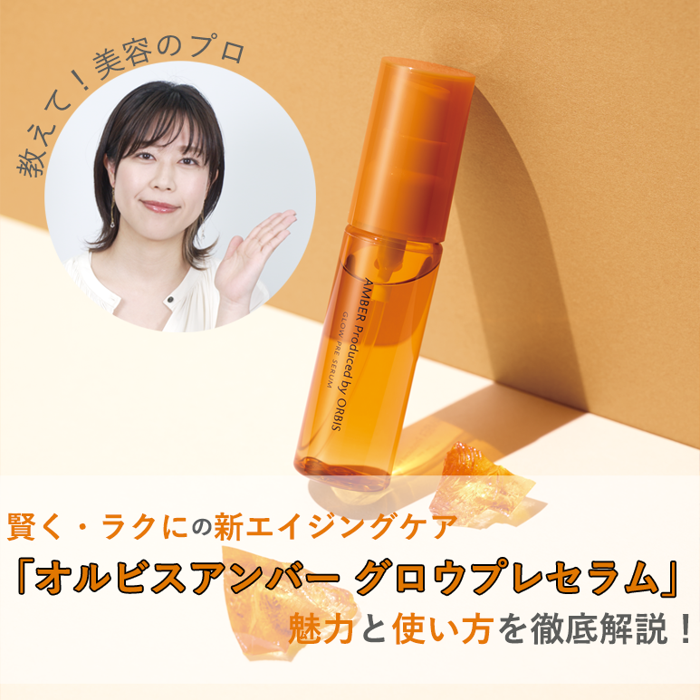 教えて！美容のプロ】オイルイン先行型美容液オルビスアンバー グロウ