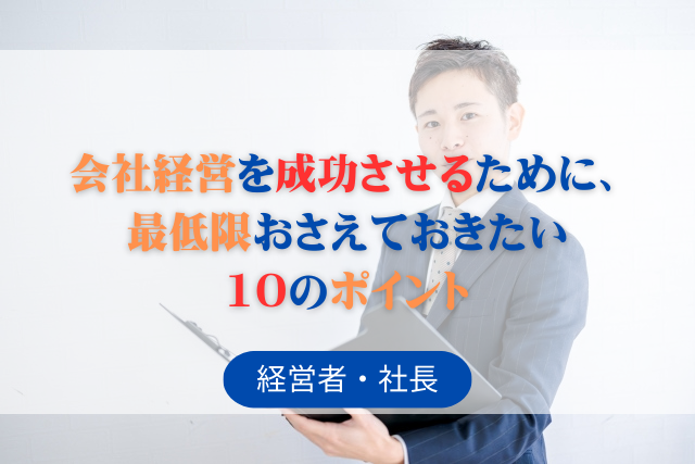 会社経営を成功させるために、最低限おさえておきたい10のポイント
