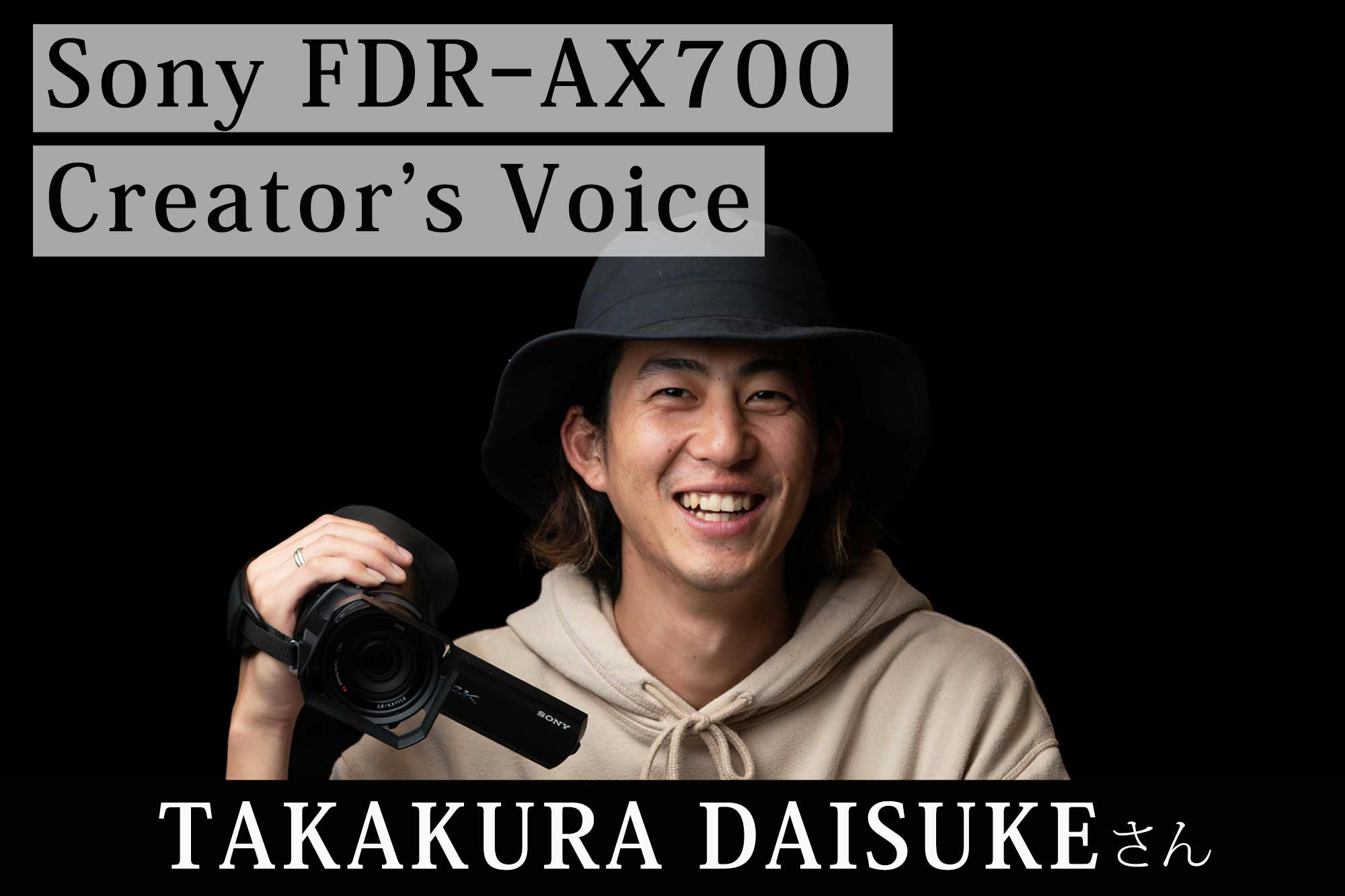 Sony FDR-AX700 Creator's Voice】 TAKAKURA DAISUKEさん | VIDEO