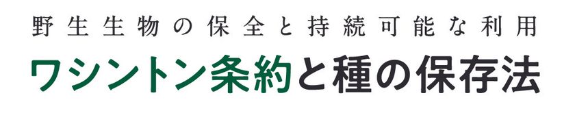 環境省ウェブサイト『「ワシントン条約と種の保存法」 ～野生動植物の