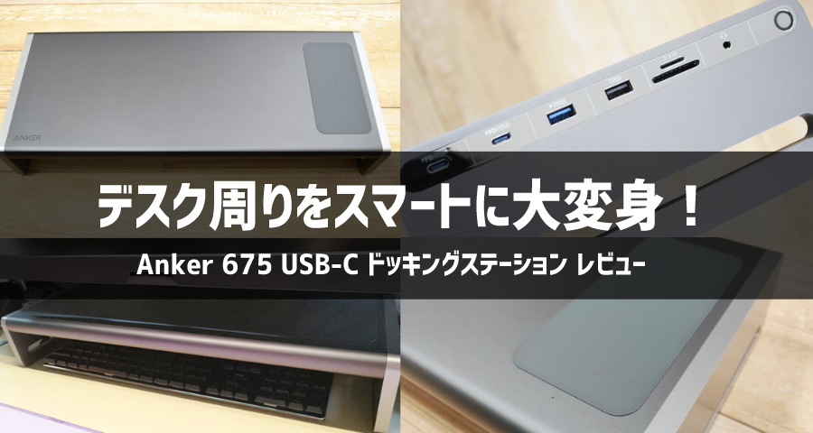 レビュー】Anker 675 USB-C ドッキングステーションでデスク周りを整理