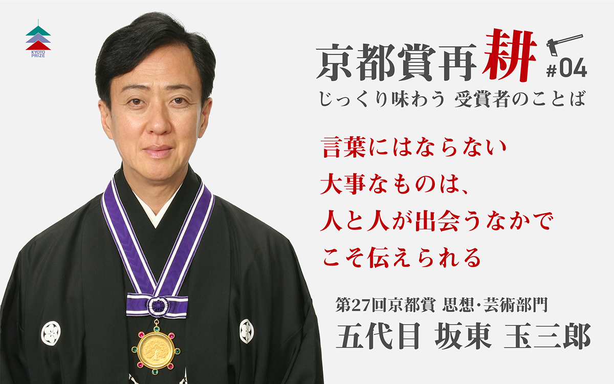 京都賞再耕 #04 五代目 坂東玉三郎丈言葉にはならない大事なものは、人
