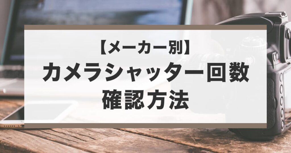 簡単】カメラのシャッター回数を確認する方法【買取価格を上げる