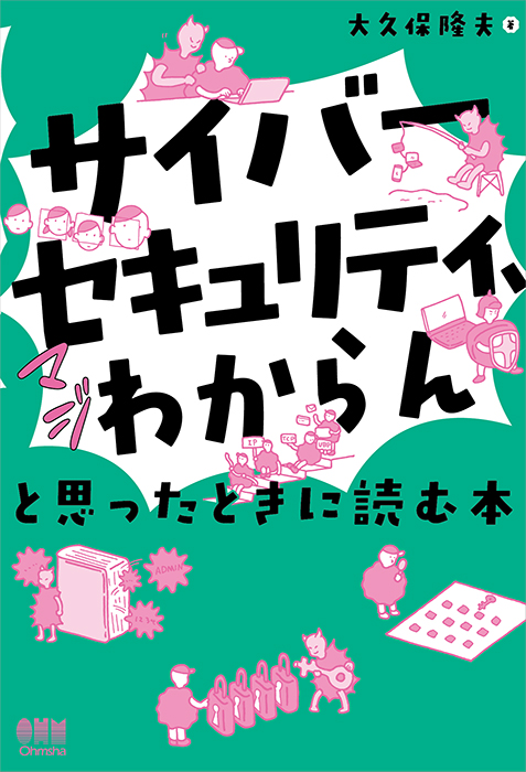 サイバーセキュリティ、マジわからん」と思ったときに読む本 | Ohmsha