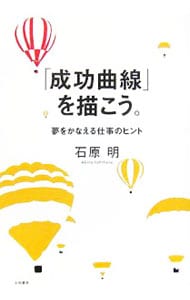 成功曲線」を描こう。－夢をかなえる仕事のヒント－: 中古 | 石原明