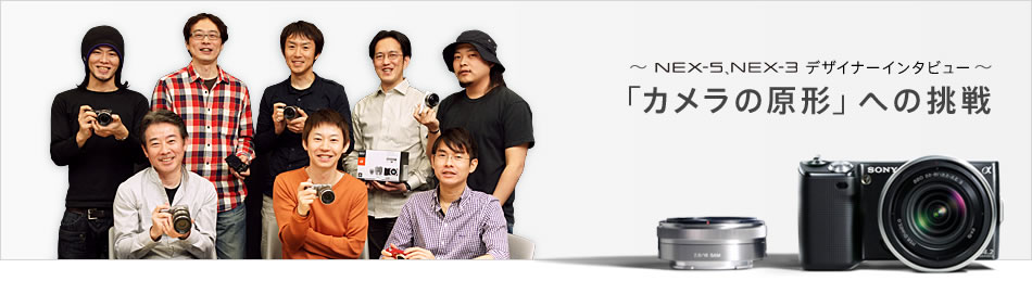 NEX-5」、「NEX-3」デザイナーインタビュー～「カメラの原形」への挑戦
