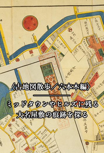 古地図散歩／六本木編〉 ミッドタウンやヒルズに残る大名屋敷の痕跡を