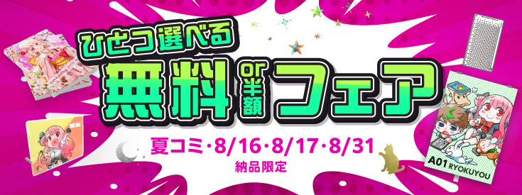 夏コミ、8/16、8/17、8/31納品限定！『ひとつ選べる 無料or半額フェア