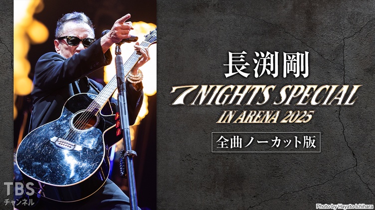長渕剛 7 NIGHTS SPECIAL in ARENA 2025 全曲ノーカット版｜音楽｜TBS