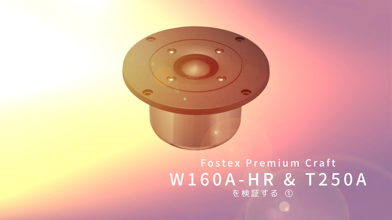 Fostex Premium Craft W160A-HR & T250A を検証する ①（プロローグ