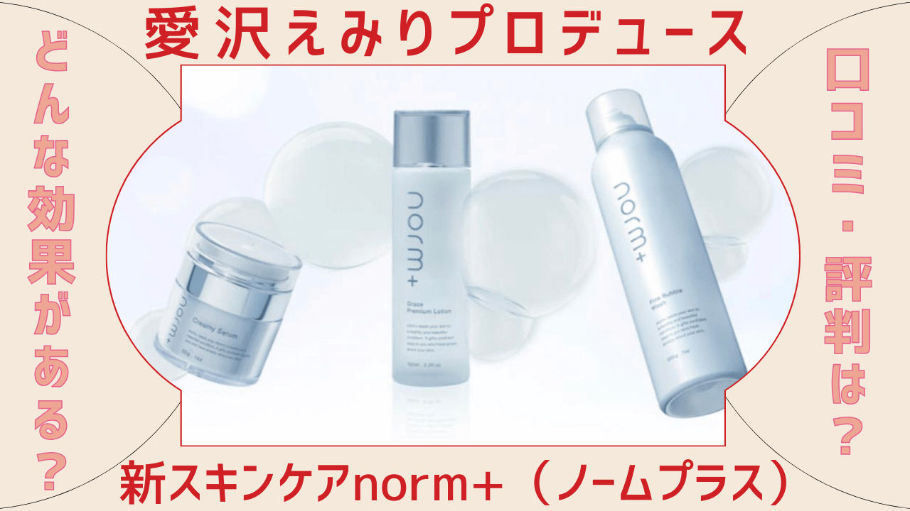 口コミや効果は？愛沢えみりプロデュースnorm+（ノームプラス）を調査