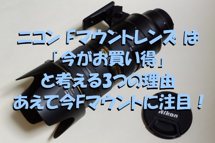 ニコン Fマウントレンズ は「今がお買い得」と考える3つの理由 「Z