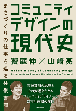 コミュニティデザインの現代史 まちづくりの仕事を巡る往復書簡