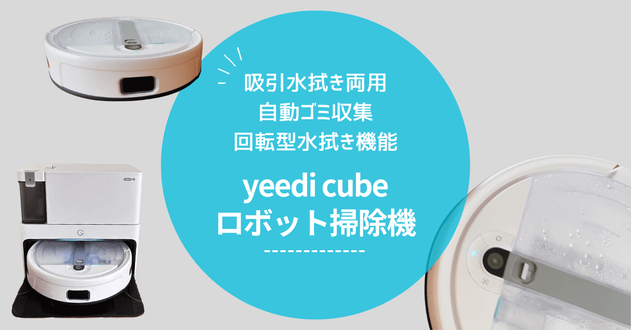 yeedi cube ロボット掃除機をレビュー！進化し尽くした最新機種で