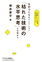 ものづくりのイノベーション「枯れた技術の水平思考」とは何か？ 決定