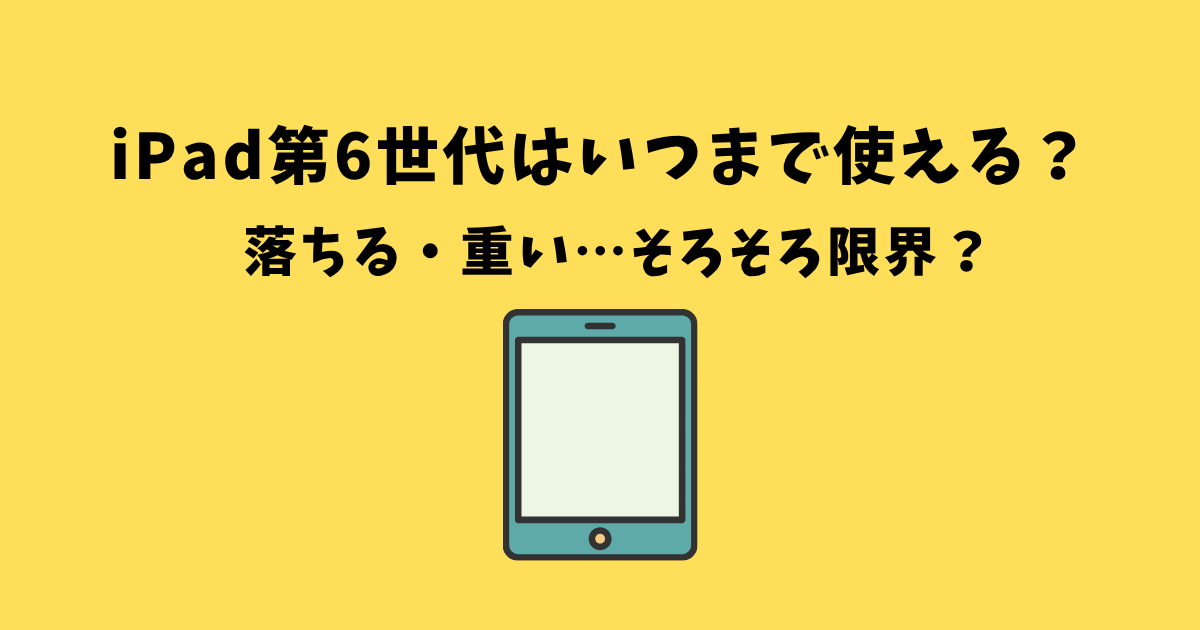 2025】iPad第6世代はいつまで使える？サポート終了・アップデート状況