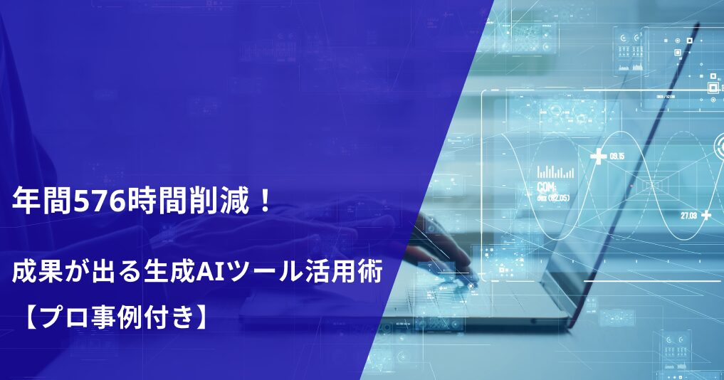 年間576時間削減！成果が出る生成AIツール活用術【プロ事例付き】 - DX