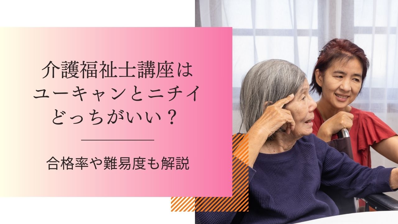 介護福祉士講座はユーキャンとニチイどっちがいい？ 合格率や難易度も