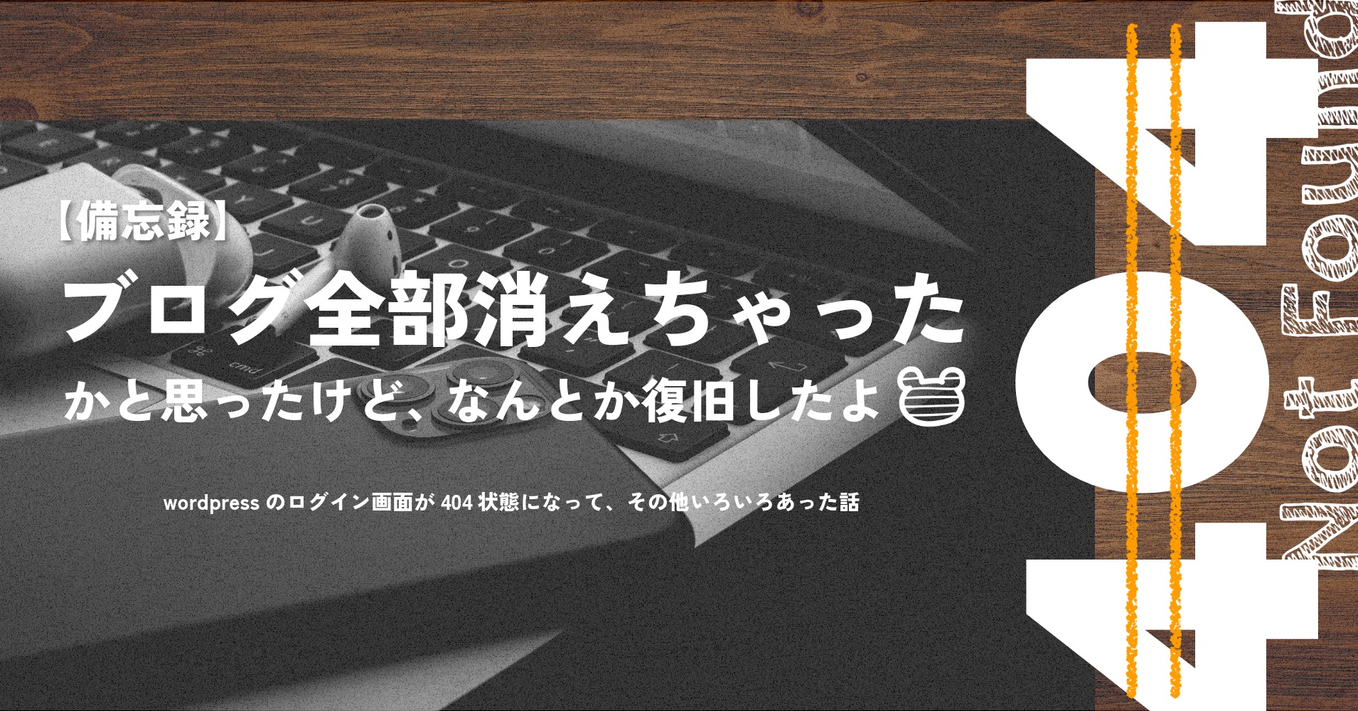 WPログイン画面が404だしブログが全部消えちゃったけど復旧できた話