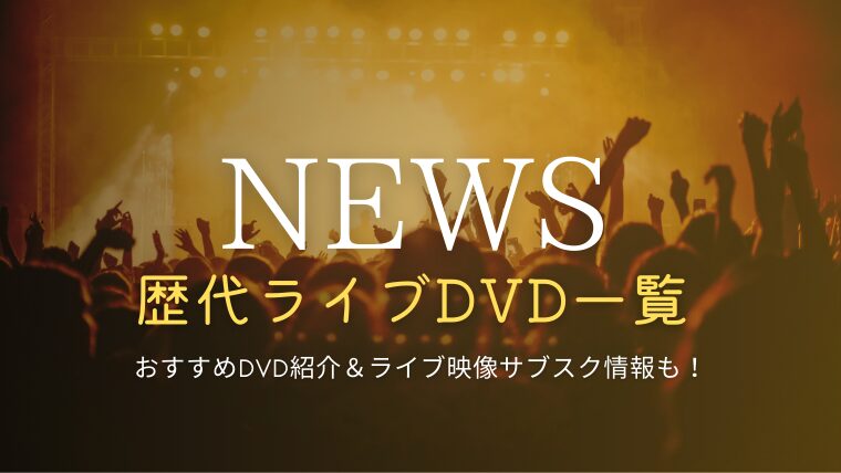 NEWSのライブDVD一覧と歴代おすすめ作品を紹介！サブスクで見れる