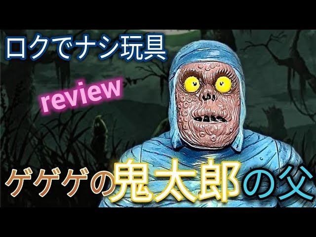 ロクでナシ玩具 [真骨頂シリーズ 鬼太郎の父]ゲゲゲの鬼太郎を開封