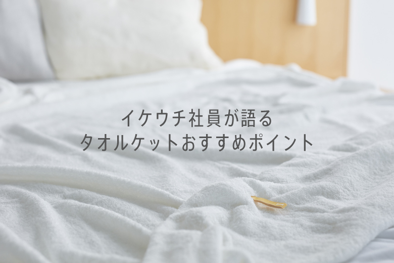 イケウチ社員が語るタオルケットおすすめポイント | IKEUCHI ORGANIC