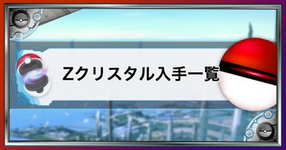 USUM】Zクリスタルの入手方法まとめ【ポケモンウルトラサンムーン