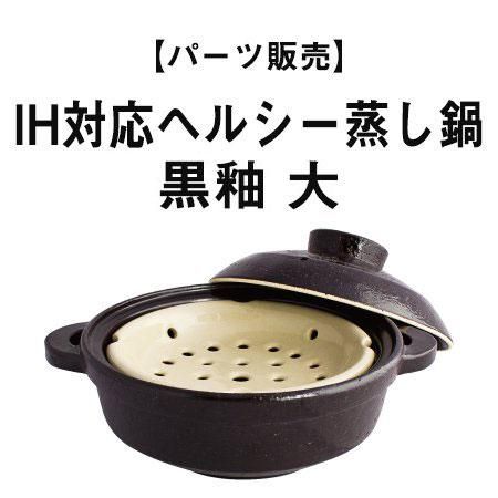 パーツ販売】IH対応ヘルシー蒸し鍋 黒釉 大 - 伊賀焼窯元 長谷園 公式通販