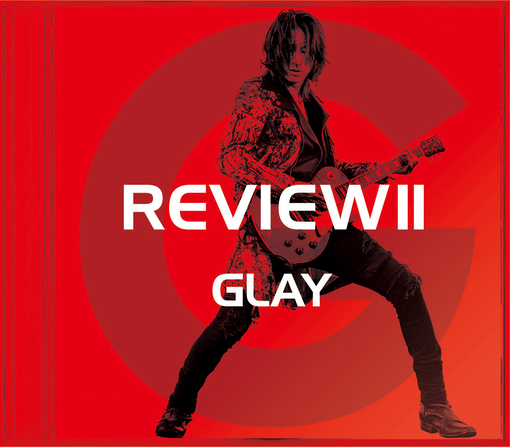 GLAY 25周年記念ベストアルバム 「REVIEW II ～BEST OF GLAY～」