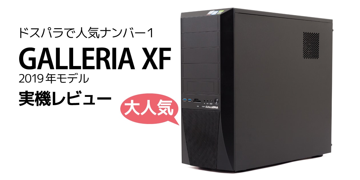 GALLERIA XF 2019年モデル レビュー：大人気の高コスパゲーミングPC