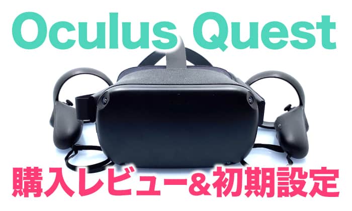 Oculus Quset徹底レビュー！初期設定・セットアップの方法まとめ