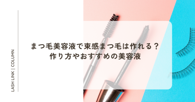 まつ毛美容液で束感まつ毛は作れる？作り方やおすすめの美容液