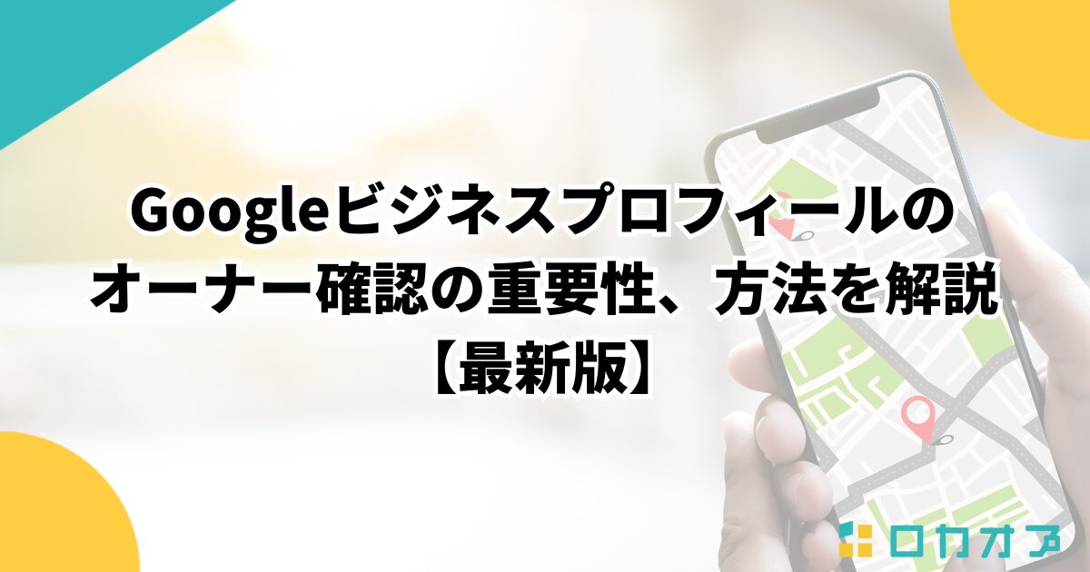 Googleビジネスプロフィールのオーナー確認の重要性、方法を解説【2026