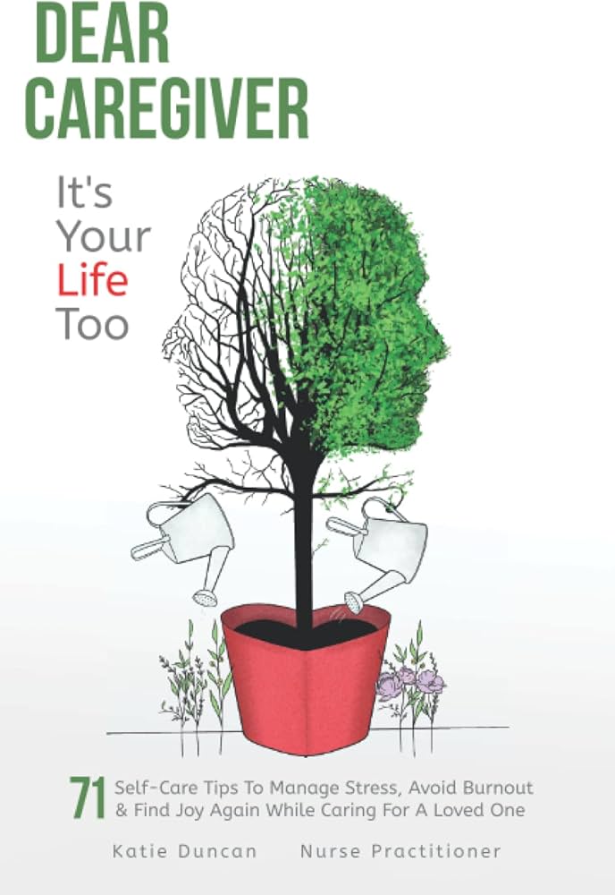 Dear Caregiver, It's Your Life Too: 71 Self-Care Tips To Manage