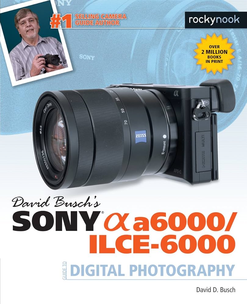 David Busch's Sony Alpha a6000/ILCE-6000 Guide to Digital