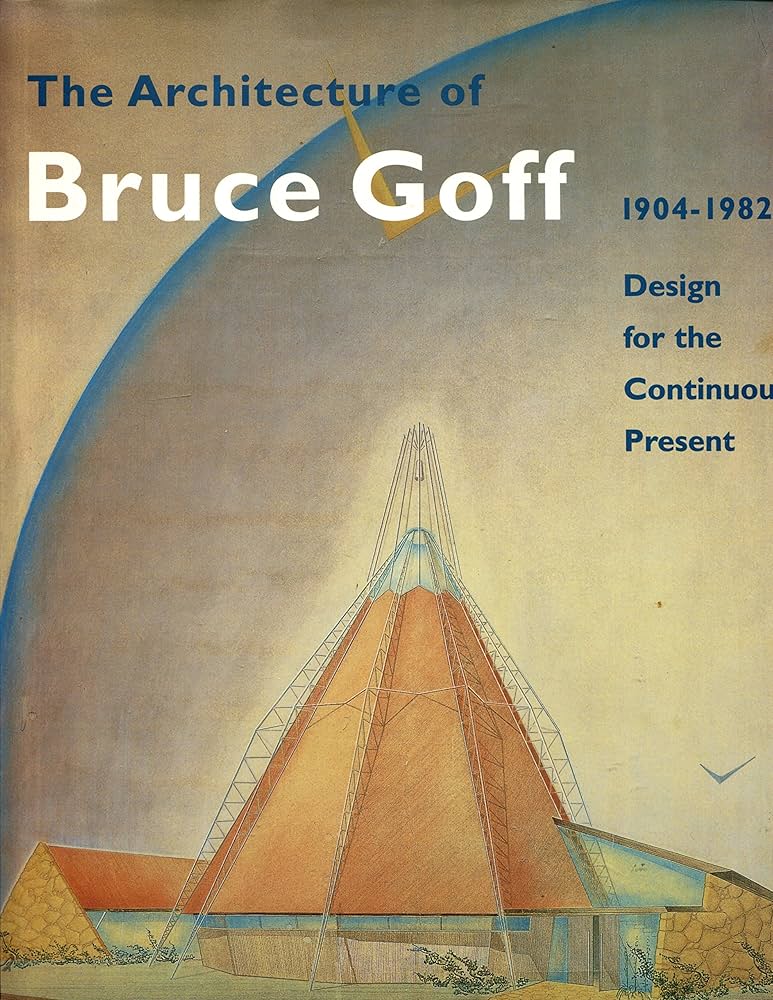 The Architecture of Bruce Goff 1904-1982: Design for the