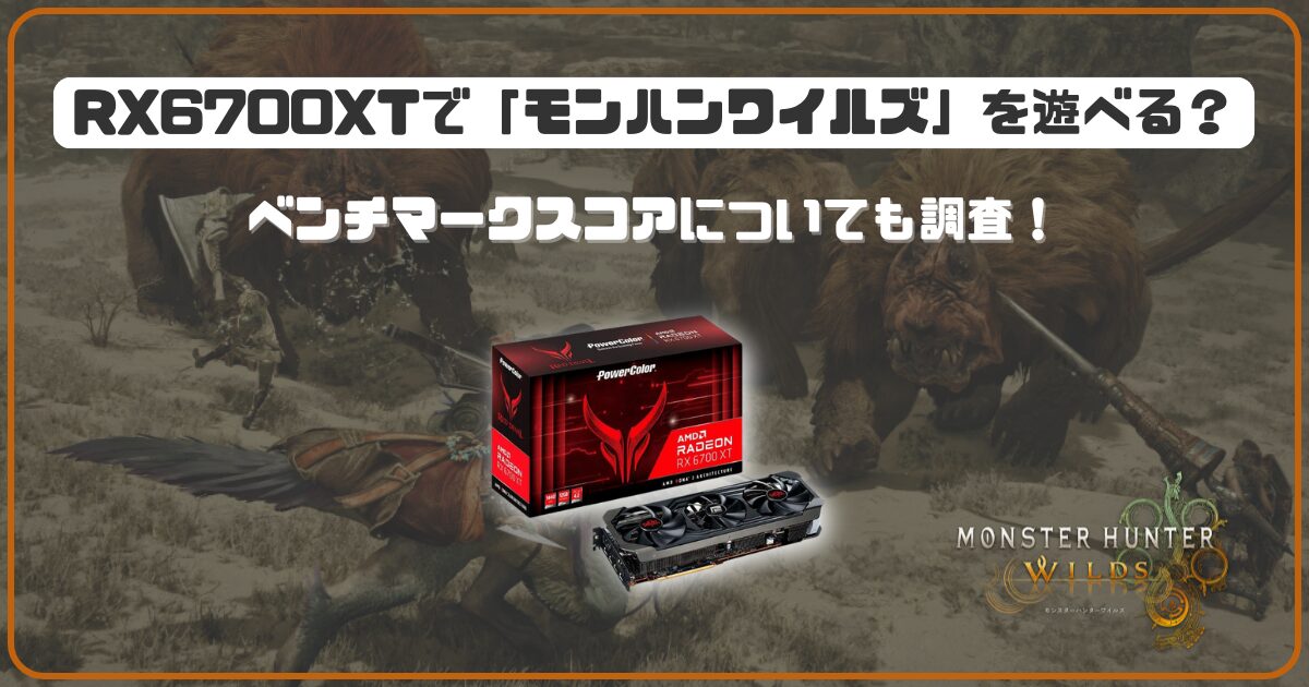 RX6700XTで「モンハンワイルズ」は遊べる？ベンチマークスコアについて