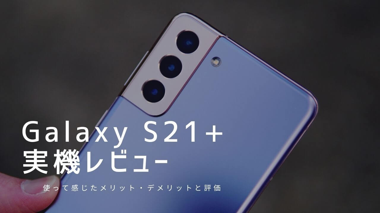 Galaxy S21+ 実機レビュー！使って感じたメリット・デメリットと評価