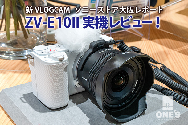 ZV-E10II実機レビュー - ONE'S- ソニープロショップワンズ[兵庫県小野