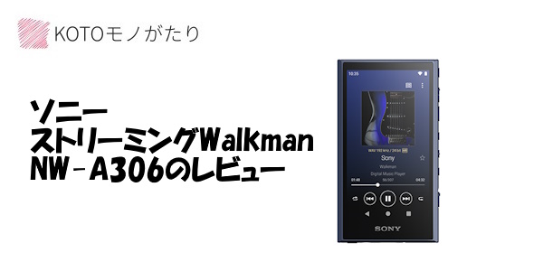 ソニー ストリーミングWalkman NW-A306のレビュー | KOTOモノがたり