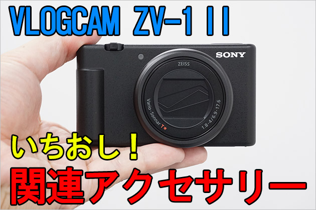 VLOGCAM ZV-1 II いちおし!関連アクセサリー ピックアップ7選のご案内
