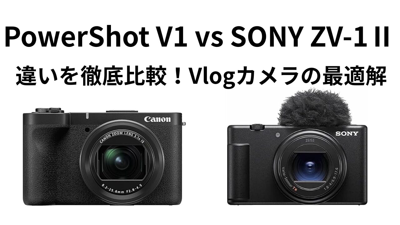PowerShot V1 vs SONY ZV-1Ⅱ 違いを徹底比較！Vlogカメラの最適解