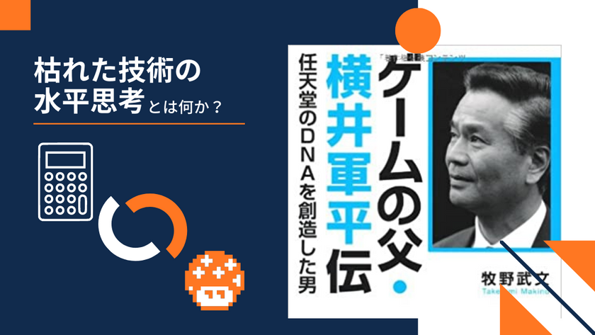 枯れた技術の水平思考とは何か？「ヨコイズム」と呼ばれる、横井軍平が