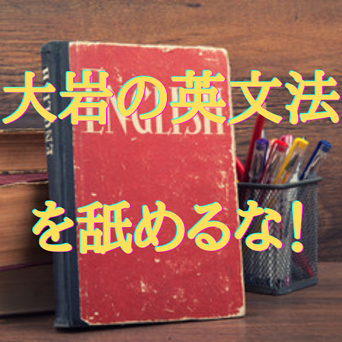 大岩のいちばんはじめの英文法（超基礎文法編）」を舐めるな